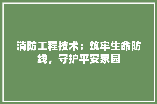 消防工程技术：筑牢生命防线，守护平安家园 室内设计