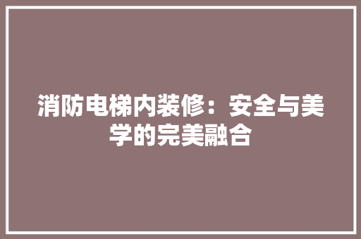 消防电梯内装修：安全与美学的完美融合 室内设计