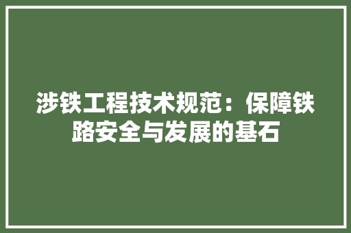 涉铁工程技术规范：保障铁路安全与发展的基石 室内设计