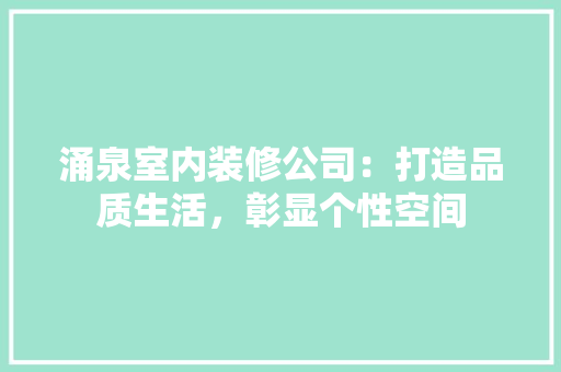 涌泉室内装修公司：打造品质生活，彰显个性空间 室内设计