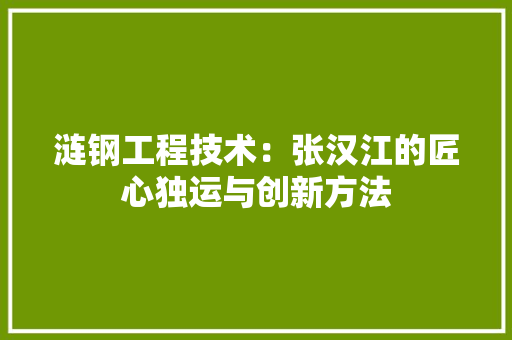 涟钢工程技术：张汉江的匠心独运与创新方法 室内设计