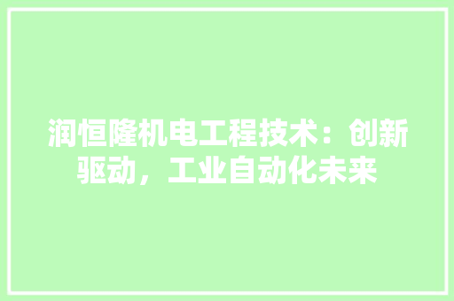 润恒隆机电工程技术：创新驱动，工业自动化未来 室内设计
