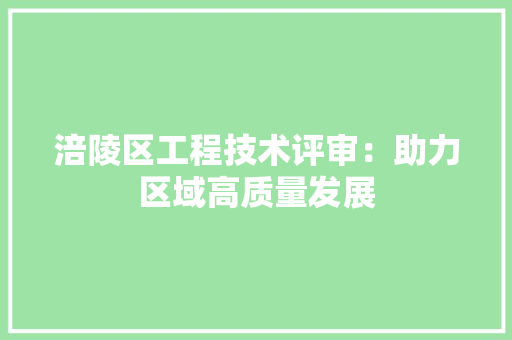 涪陵区工程技术评审：助力区域高质量发展 室内设计