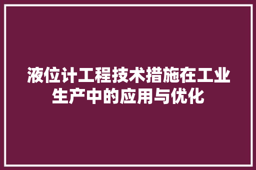 液位计工程技术措施在工业生产中的应用与优化 室内设计