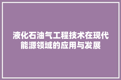 液化石油气工程技术在现代能源领域的应用与发展 室内设计