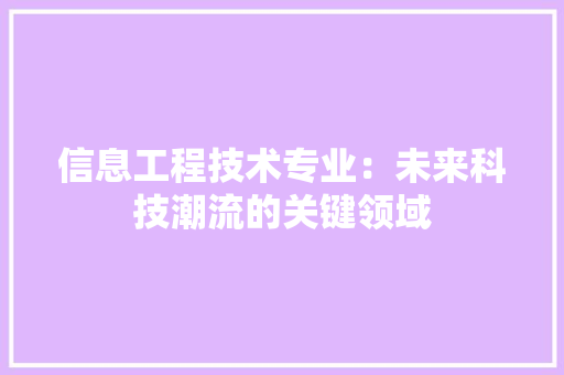 信息工程技术专业：未来科技潮流的关键领域 家居装修