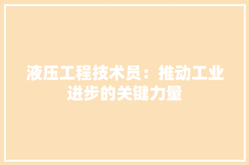 液压工程技术员：推动工业进步的关键力量