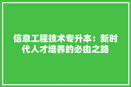 信息工程技术专升本：新时代人才培养的必由之路 家居装修
