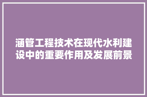 涵管工程技术在现代水利建设中的重要作用及发展前景 室内设计