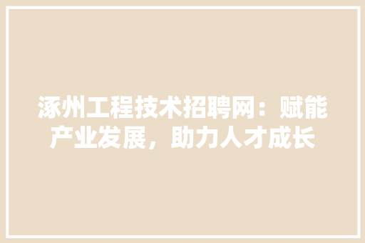 涿州工程技术招聘网：赋能产业发展，助力人才成长 室内设计
