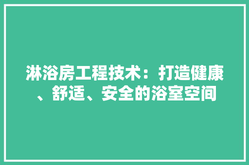 淋浴房工程技术：打造健康、舒适、安全的浴室空间 室内设计