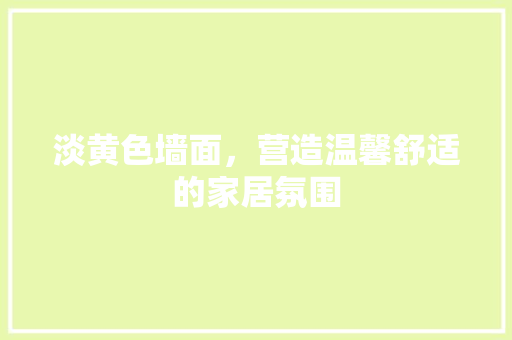 淡黄色墙面，营造温馨舒适的家居氛围 室内设计