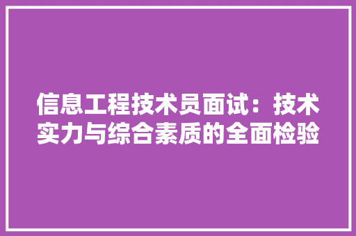 信息工程技术员面试：技术实力与综合素质的全面检验 家居装修