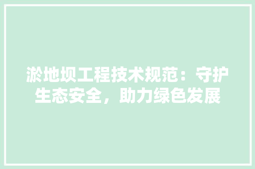 淤地坝工程技术规范：守护生态安全，助力绿色发展 室内设计