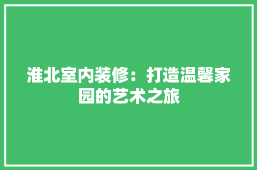 淮北室内装修：打造温馨家园的艺术之旅 室内设计