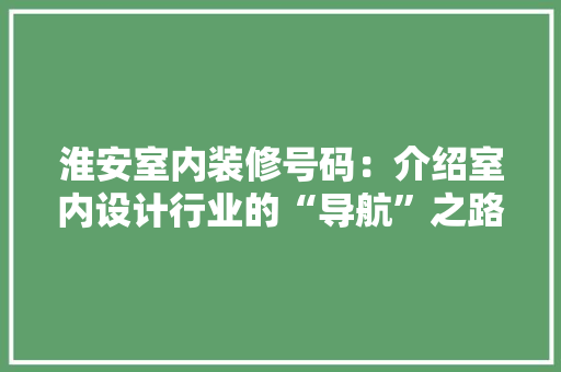 淮安室内装修号码：介绍室内设计行业的“导航”之路 室内设计