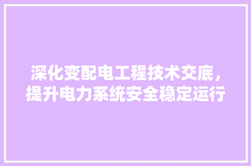 深化变配电工程技术交底，提升电力系统安全稳定运行 室内设计