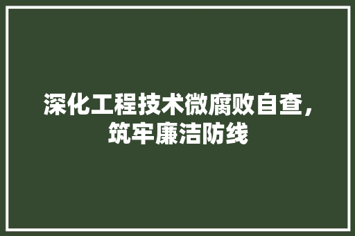 深化工程技术微腐败自查，筑牢廉洁防线 室内设计