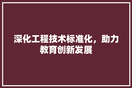 深化工程技术标准化，助力教育创新发展 室内设计
