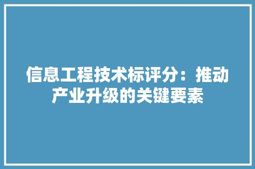 信息工程技术标评分：推动产业升级的关键要素 家居装修