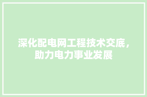 深化配电网工程技术交底，助力电力事业发展 室内设计