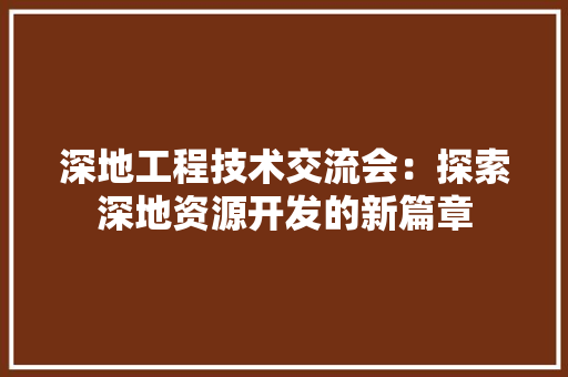 深地工程技术交流会：探索深地资源开发的新篇章 室内设计