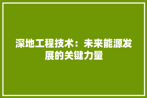 深地工程技术：未来能源发展的关键力量 室内设计
