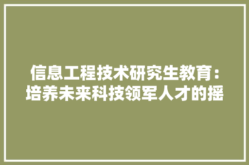 信息工程技术研究生教育：培养未来科技领军人才的摇篮 家居装修