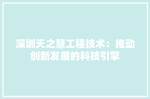 深圳天之慧工程技术：推动创新发展的科技引擎 室内设计