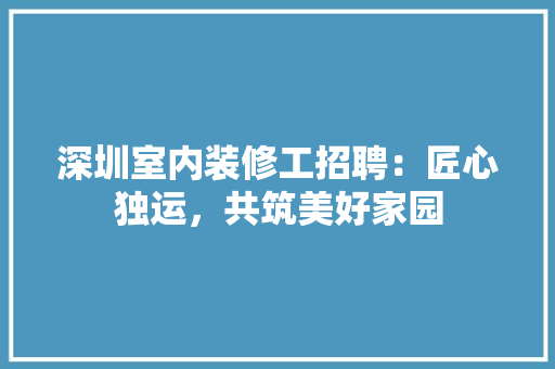 深圳室内装修工招聘：匠心独运，共筑美好家园 室内设计
