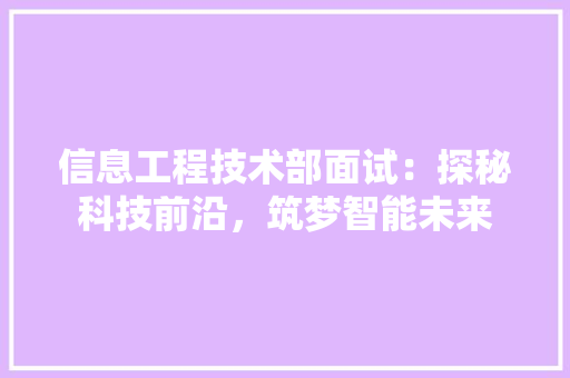 信息工程技术部面试：探秘科技前沿，筑梦智能未来 家居装修