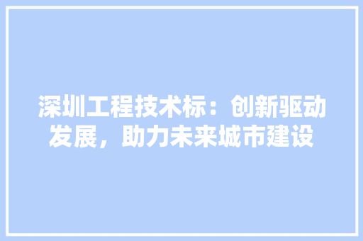 深圳工程技术标：创新驱动发展，助力未来城市建设 室内设计
