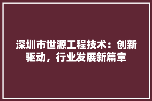 深圳市世源工程技术：创新驱动，行业发展新篇章 室内设计
