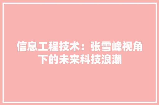 信息工程技术：张雪峰视角下的未来科技浪潮 家居装修