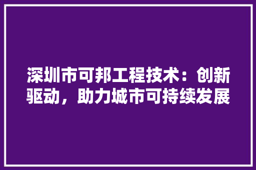 深圳市可邦工程技术：创新驱动，助力城市可持续发展 室内设计