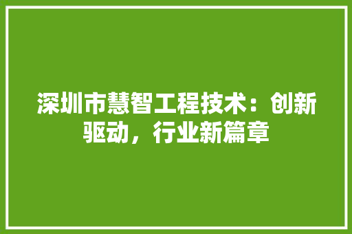 深圳市慧智工程技术：创新驱动，行业新篇章 室内设计