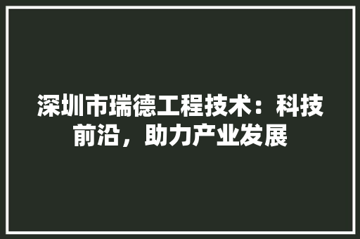 深圳市瑞德工程技术：科技前沿，助力产业发展 室内设计