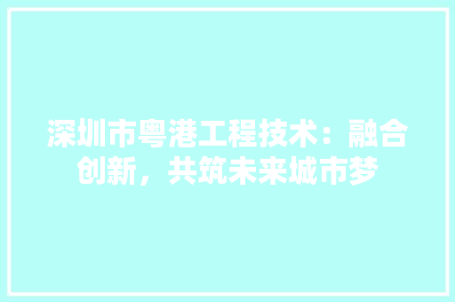 深圳市粤港工程技术：融合创新，共筑未来城市梦 室内设计