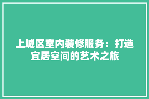 上城区室内装修服务：打造宜居空间的艺术之旅 地板材料