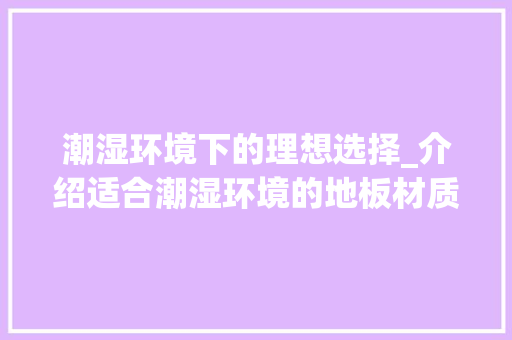 潮湿环境下的理想选择_介绍适合潮湿环境的地板材质 室内设计