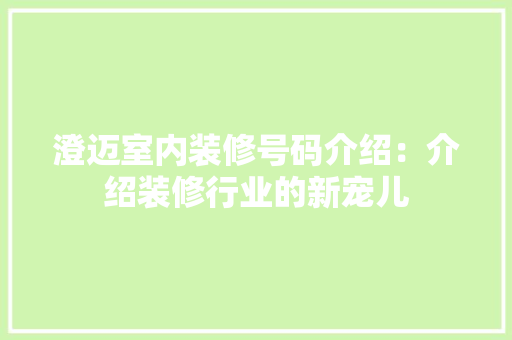 澄迈室内装修号码介绍：介绍装修行业的新宠儿 室内设计