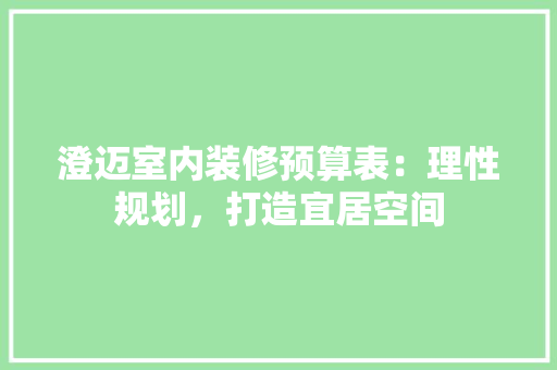 澄迈室内装修预算表：理性规划，打造宜居空间 室内设计