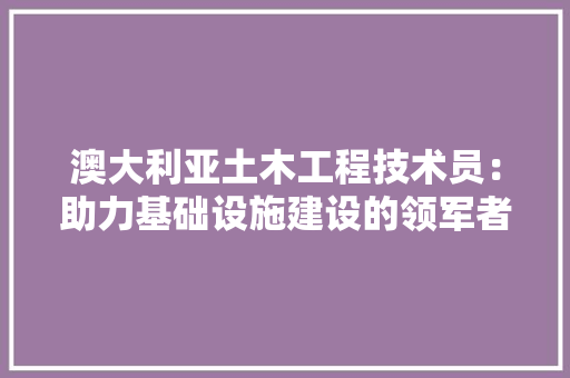 澳大利亚土木工程技术员：助力基础设施建设的领军者 室内设计