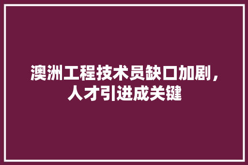 澳洲工程技术员缺口加剧，人才引进成关键