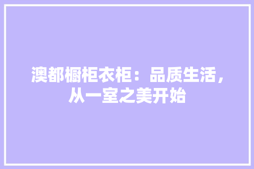 澳都橱柜衣柜：品质生活，从一室之美开始 室内设计