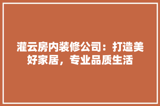 灌云房内装修公司：打造美好家居，专业品质生活 室内设计