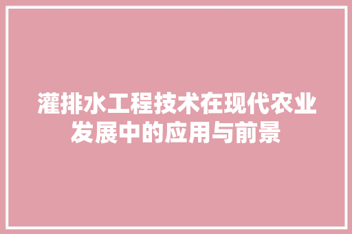灌排水工程技术在现代农业发展中的应用与前景 室内设计