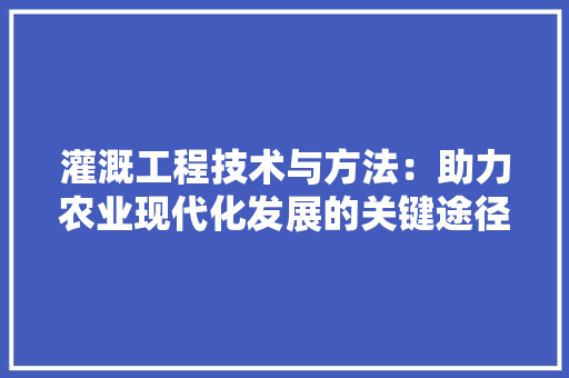 灌溉工程技术与方法：助力农业现代化发展的关键途径 室内设计