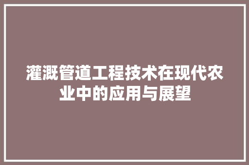 灌溉管道工程技术在现代农业中的应用与展望 室内设计