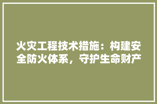 火灾工程技术措施：构建安全防火体系，守护生命财产安全 室内设计